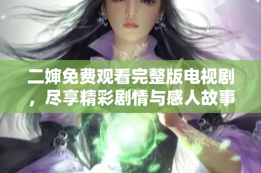 二婶免费观看完整版电视剧，尽享精彩剧情与感人故事