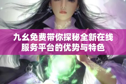 九幺免费带你探秘全新在线服务平台的优势与特色
