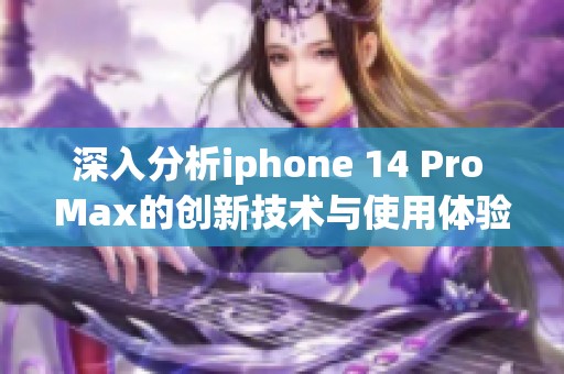 深入分析iphone 14 Pro Max的创新技术与使用体验