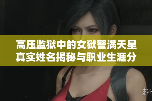 高压监狱中的女狱警满天星真实姓名揭秘与职业生涯分析