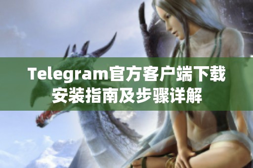 Telegram官方客户端下载安装指南及步骤详解
