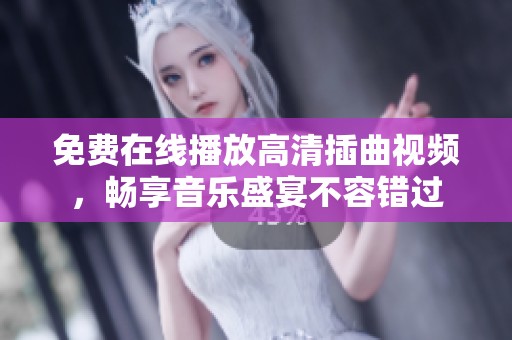 免费在线播放高清插曲视频，畅享音乐盛宴不容错过