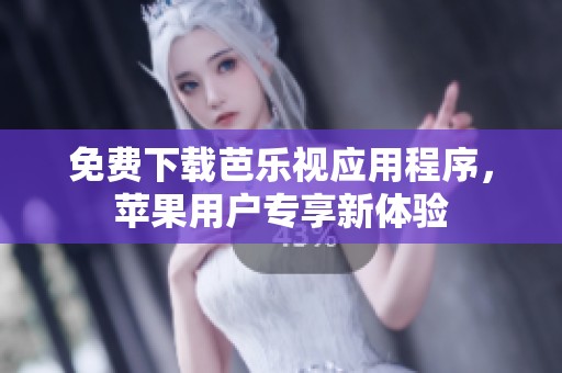 免费下载芭乐视应用程序，苹果用户专享新体验