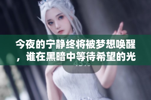 今夜的宁静终将被梦想唤醒，谁在黑暗中等待希望的光芒