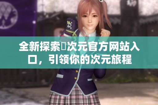 全新探索囧次元官方网站入口，引领你的次元旅程