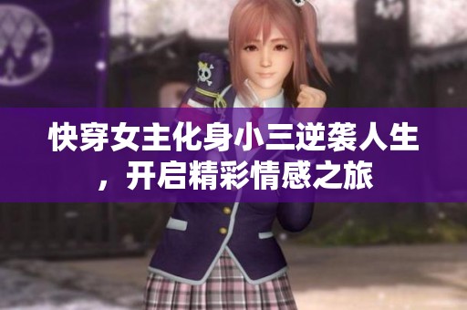 快穿女主化身小三逆袭人生，开启精彩情感之旅