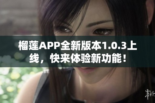 榴莲APP全新版本1.0.3上线，快来体验新功能！