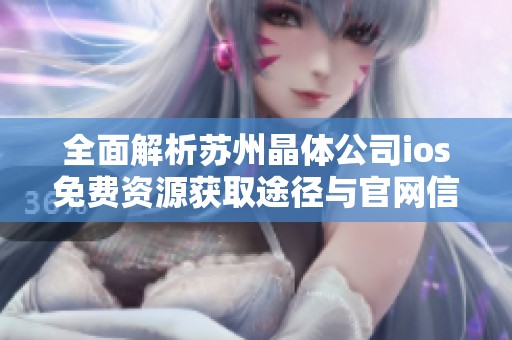 全面解析苏州晶体公司ios免费资源获取途径与官网信息