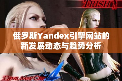 俄罗斯Yandex引擎网站的新发展动态与趋势分析