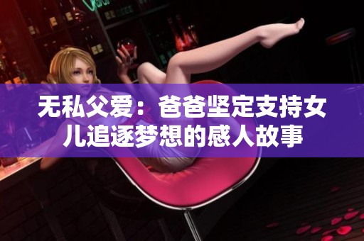 无私父爱：爸爸坚定支持女儿追逐梦想的感人故事