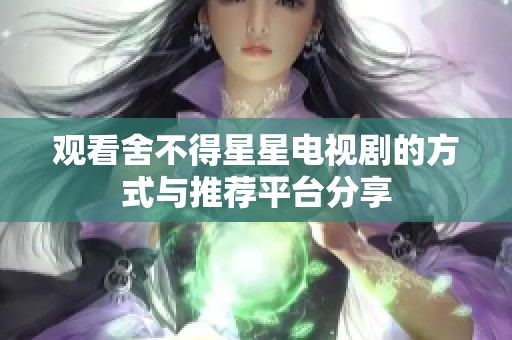 观看舍不得星星电视剧的方式与推荐平台分享