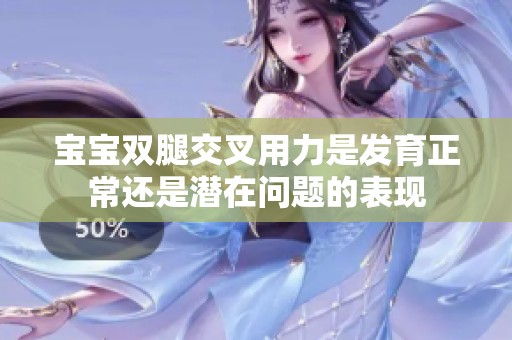 宝宝双腿交叉用力是发育正常还是潜在问题的表现