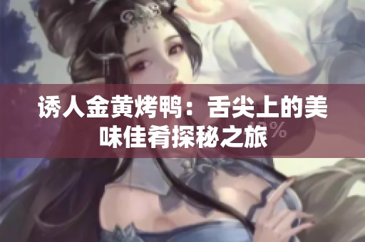 诱人金黄烤鸭：舌尖上的美味佳肴探秘之旅