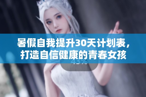 暑假自我提升30天计划表，打造自信健康的青春女孩