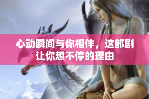 心动瞬间与你相伴，这部剧让你想不停的理由