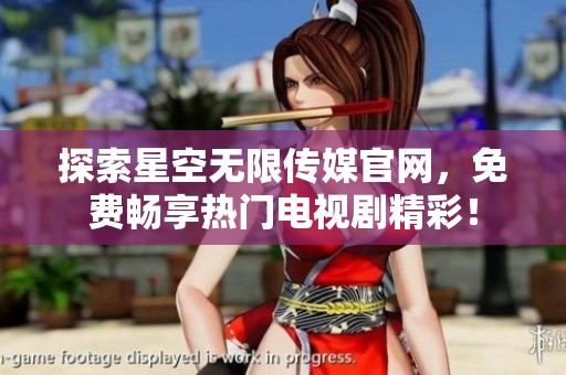 探索星空无限传媒官网，免费畅享热门电视剧精彩！