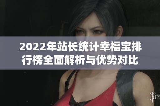 2022年站长统计幸福宝排行榜全面解析与优势对比