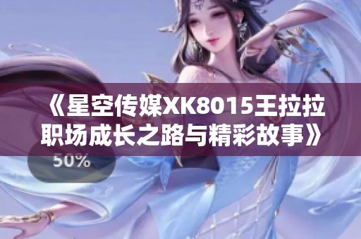 《星空传媒XK8015王拉拉职场成长之路与精彩故事》