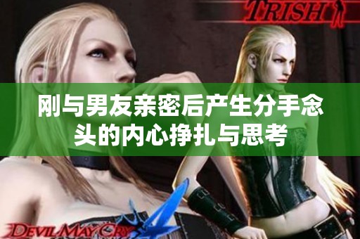 刚与男友亲密后产生分手念头的内心挣扎与思考