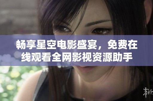畅享星空电影盛宴，免费在线观看全网影视资源助手