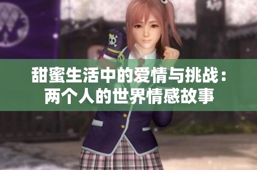 甜蜜生活中的爱情与挑战：两个人的世界情感故事