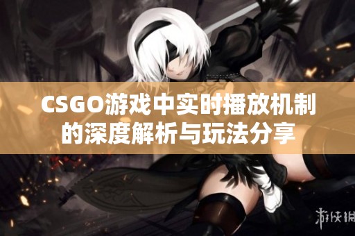 CSGO游戏中实时播放机制的深度解析与玩法分享