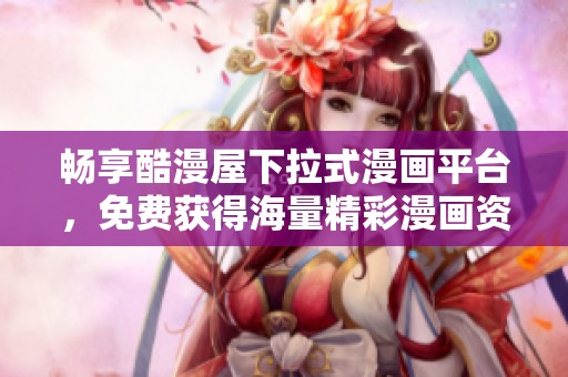 畅享酷漫屋下拉式漫画平台，免费获得海量精彩漫画资源