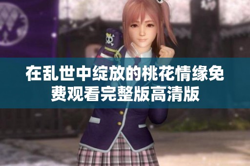 在乱世中绽放的桃花情缘免费观看完整版高清版
