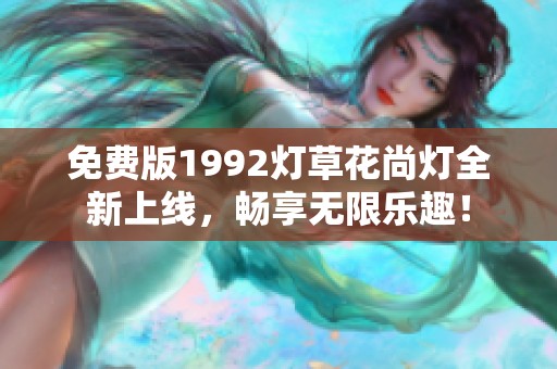 免费版1992灯草花尚灯全新上线，畅享无限乐趣！