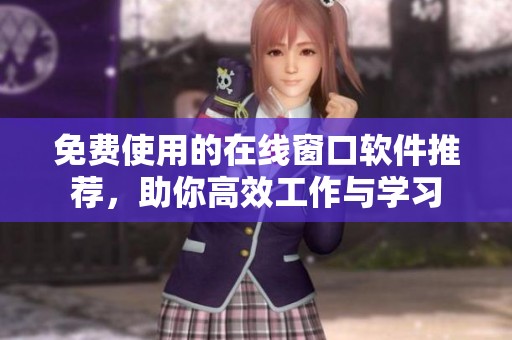 免费使用的在线窗口软件推荐，助你高效工作与学习