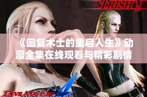 《回复术士的重启人生》动漫全集在线观看与精彩剧情解析