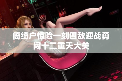 倚绮户惊险一刻四敌迎战勇闯十二重天大关