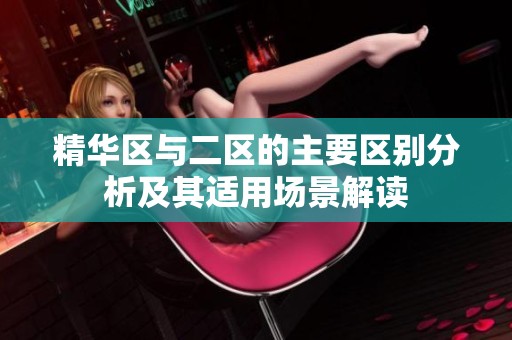 精华区与二区的主要区别分析及其适用场景解读
