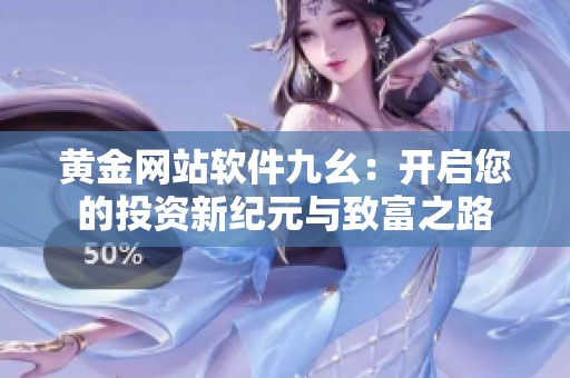 黄金网站软件九幺：开启您的投资新纪元与致富之路