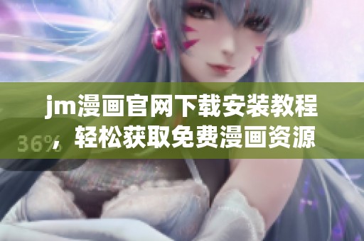 jm漫画官网下载安装教程，轻松获取免费漫画资源