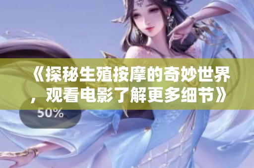 《探秘生殖按摩的奇妙世界，观看电影了解更多细节》