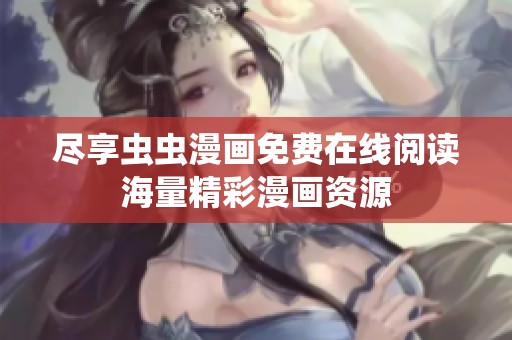 尽享虫虫漫画免费在线阅读海量精彩漫画资源