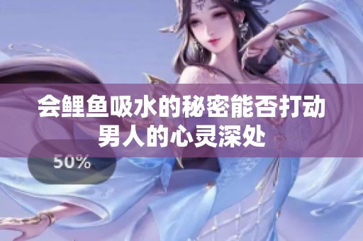 会鲤鱼吸水的秘密能否打动男人的心灵深处