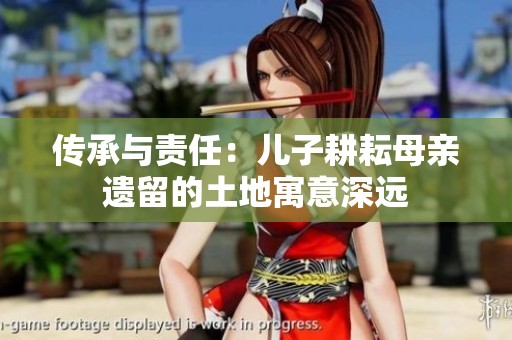传承与责任：儿子耕耘母亲遗留的土地寓意深远