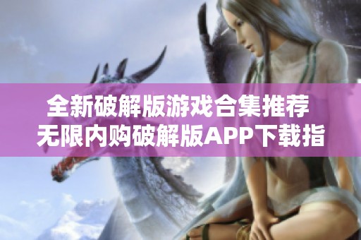 全新破解版游戏合集推荐 无限内购破解版APP下载指南