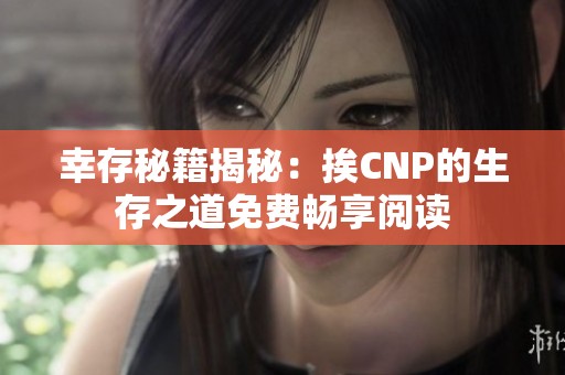 幸存秘籍揭秘：挨CNP的生存之道免费畅享阅读