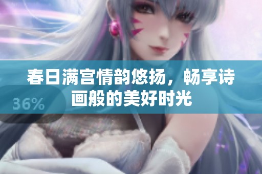 春日满宫情韵悠扬，畅享诗画般的美好时光