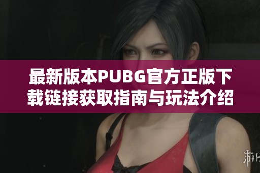 最新版本PUBG官方正版下载链接获取指南与玩法介绍