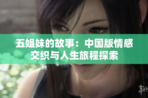 五姐妹的故事：中国版情感交织与人生旅程探索