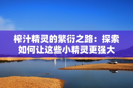 榨汁精灵的繁衍之路：探索如何让这些小精灵更强大