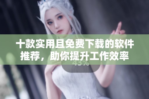十款实用且免费下载的软件推荐，助你提升工作效率