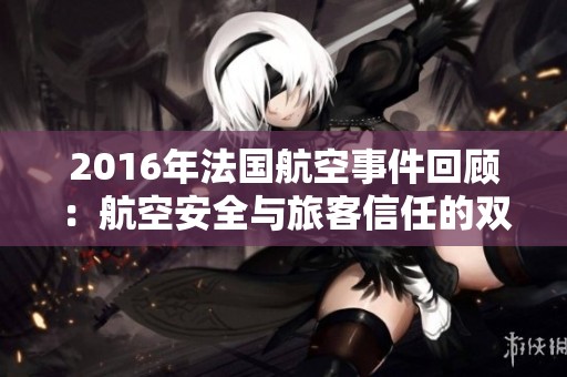 2016年法国航空事件回顾：航空安全与旅客信任的双重考验
