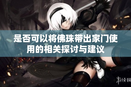 是否可以将佛珠带出家门使用的相关探讨与建议