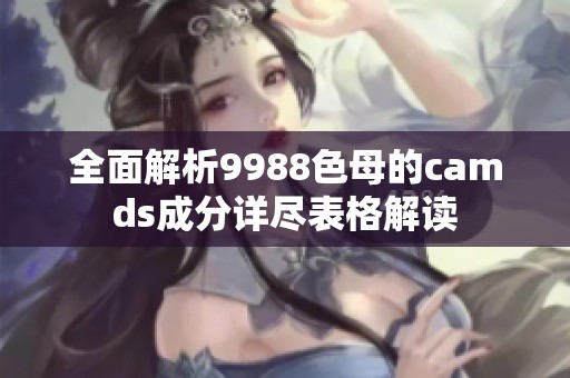 全面解析9988色母的camds成分详尽表格解读