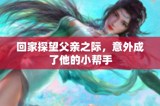 回家探望父亲之际，意外成了他的小帮手